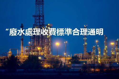 “廢水處理收費標準合理通明，助力綠色環(huán)保事業(yè)蓬勃進展”
